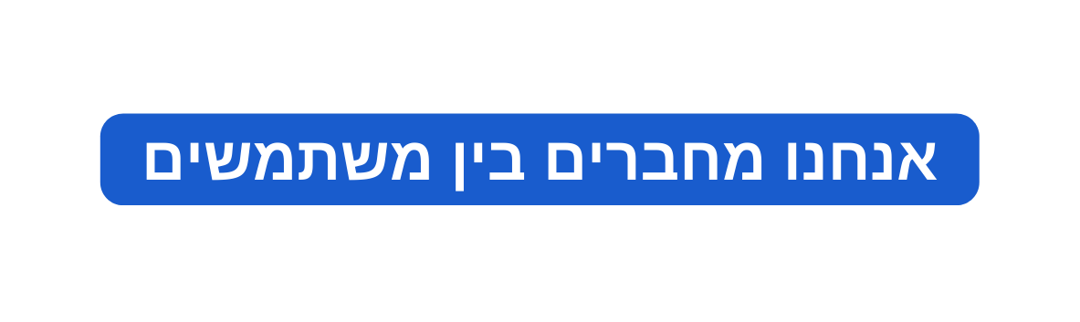 אנחנו מחברים בין משתמשים
