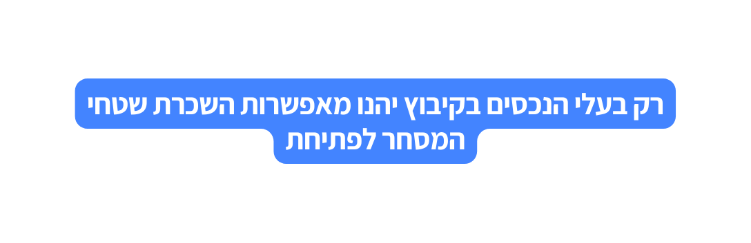 רק בעלי הנכסים בקיבוץ יהנו מאפשרות השכרת שטחי המסחר לפתיחת